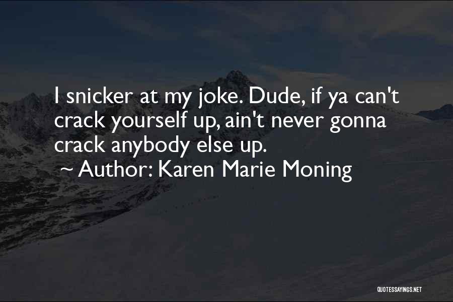 Karen Marie Moning Quotes: I Snicker At My Joke. Dude, If Ya Can't Crack Yourself Up, Ain't Never Gonna Crack Anybody Else Up.