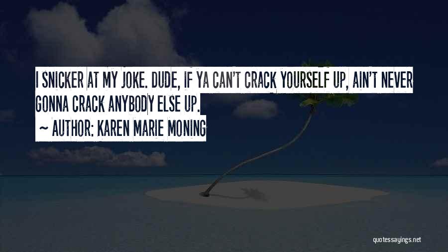Karen Marie Moning Quotes: I Snicker At My Joke. Dude, If Ya Can't Crack Yourself Up, Ain't Never Gonna Crack Anybody Else Up.