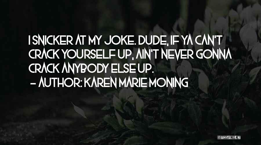 Karen Marie Moning Quotes: I Snicker At My Joke. Dude, If Ya Can't Crack Yourself Up, Ain't Never Gonna Crack Anybody Else Up.