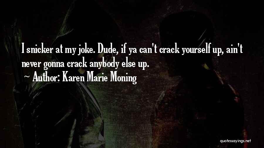 Karen Marie Moning Quotes: I Snicker At My Joke. Dude, If Ya Can't Crack Yourself Up, Ain't Never Gonna Crack Anybody Else Up.