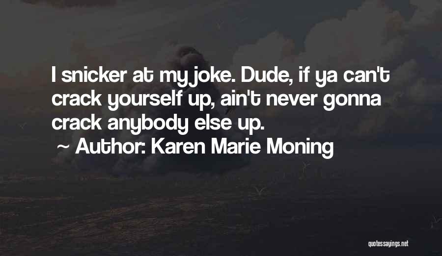 Karen Marie Moning Quotes: I Snicker At My Joke. Dude, If Ya Can't Crack Yourself Up, Ain't Never Gonna Crack Anybody Else Up.