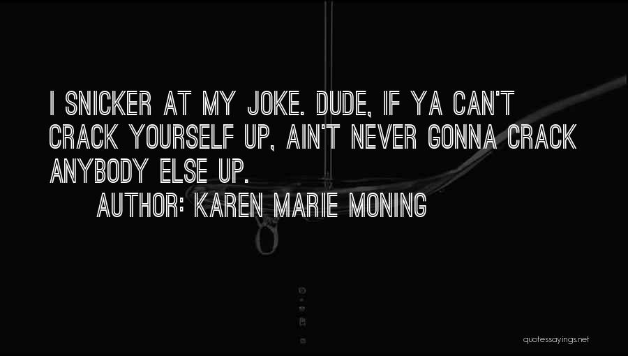 Karen Marie Moning Quotes: I Snicker At My Joke. Dude, If Ya Can't Crack Yourself Up, Ain't Never Gonna Crack Anybody Else Up.