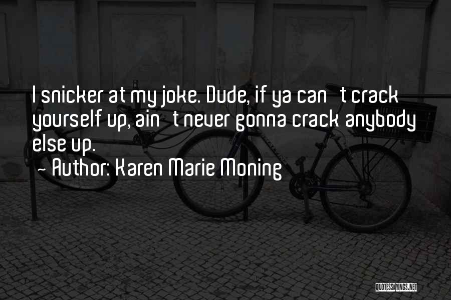 Karen Marie Moning Quotes: I Snicker At My Joke. Dude, If Ya Can't Crack Yourself Up, Ain't Never Gonna Crack Anybody Else Up.