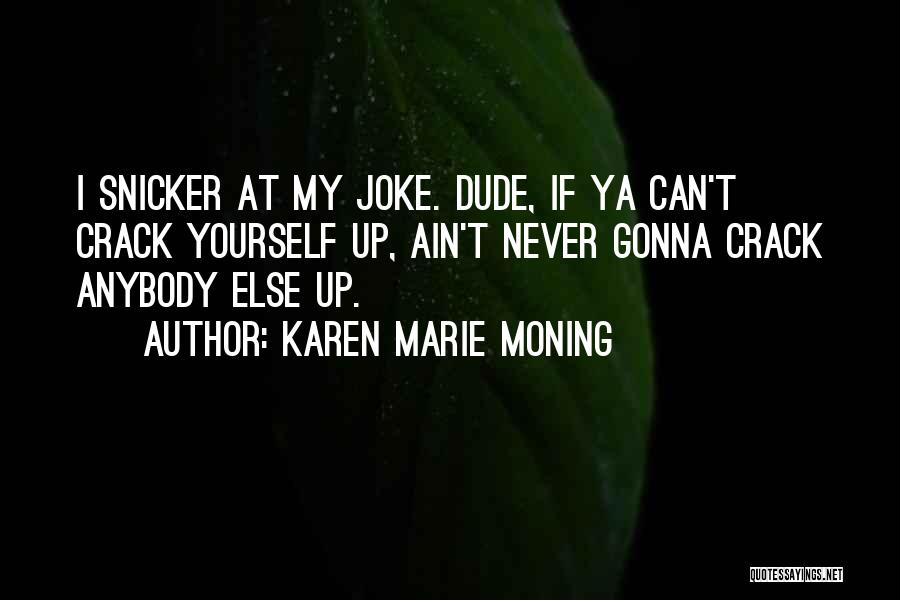 Karen Marie Moning Quotes: I Snicker At My Joke. Dude, If Ya Can't Crack Yourself Up, Ain't Never Gonna Crack Anybody Else Up.
