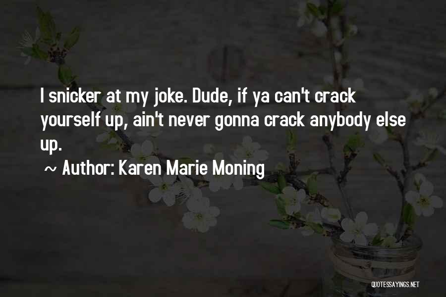 Karen Marie Moning Quotes: I Snicker At My Joke. Dude, If Ya Can't Crack Yourself Up, Ain't Never Gonna Crack Anybody Else Up.