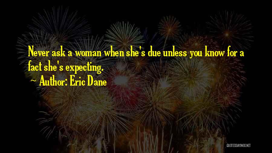 Eric Dane Quotes: Never Ask A Woman When She's Due Unless You Know For A Fact She's Expecting.