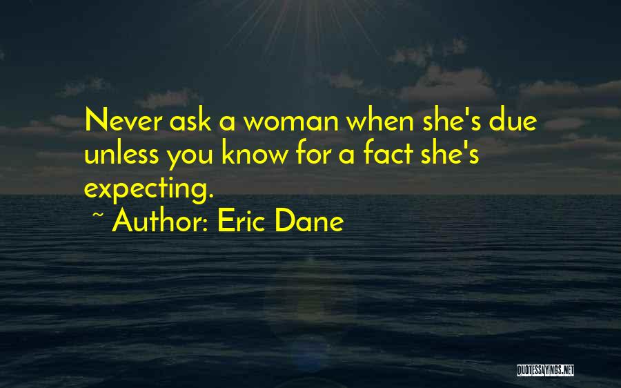 Eric Dane Quotes: Never Ask A Woman When She's Due Unless You Know For A Fact She's Expecting.