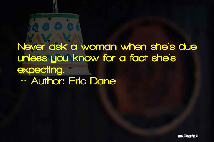 Eric Dane Quotes: Never Ask A Woman When She's Due Unless You Know For A Fact She's Expecting.