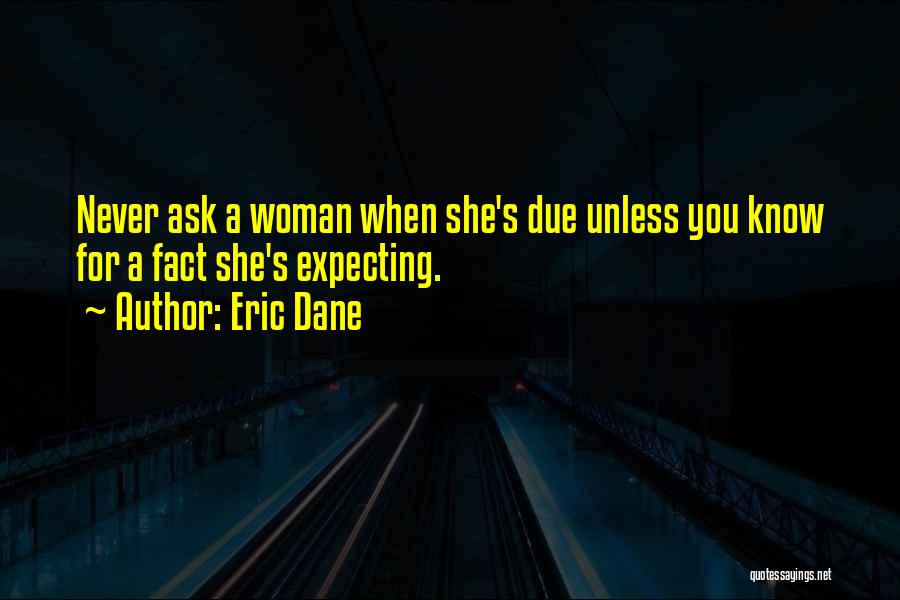 Eric Dane Quotes: Never Ask A Woman When She's Due Unless You Know For A Fact She's Expecting.