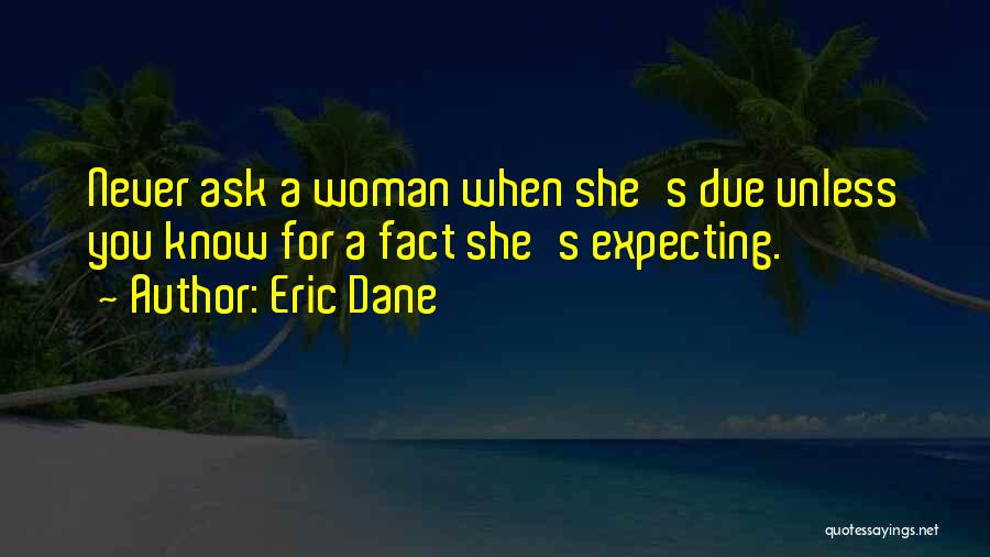 Eric Dane Quotes: Never Ask A Woman When She's Due Unless You Know For A Fact She's Expecting.