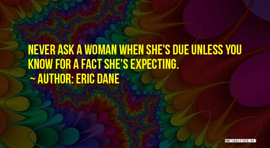 Eric Dane Quotes: Never Ask A Woman When She's Due Unless You Know For A Fact She's Expecting.