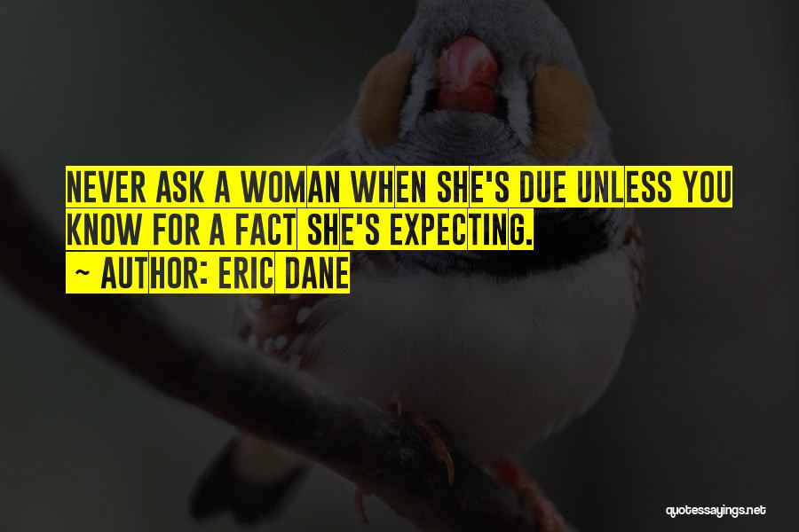 Eric Dane Quotes: Never Ask A Woman When She's Due Unless You Know For A Fact She's Expecting.