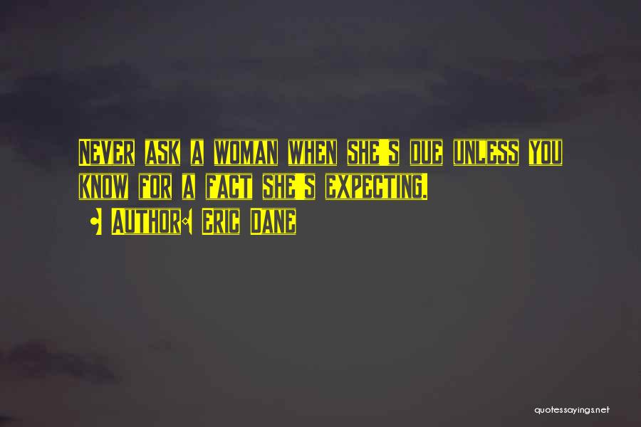 Eric Dane Quotes: Never Ask A Woman When She's Due Unless You Know For A Fact She's Expecting.