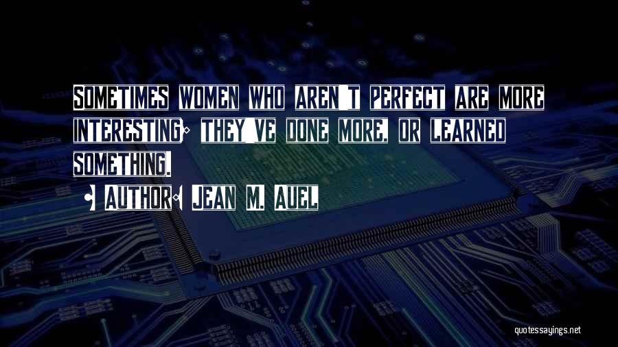 Jean M. Auel Quotes: Sometimes Women Who Aren't Perfect Are More Interesting; They've Done More, Or Learned Something.