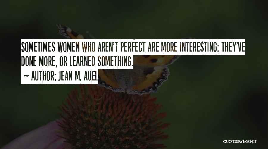 Jean M. Auel Quotes: Sometimes Women Who Aren't Perfect Are More Interesting; They've Done More, Or Learned Something.