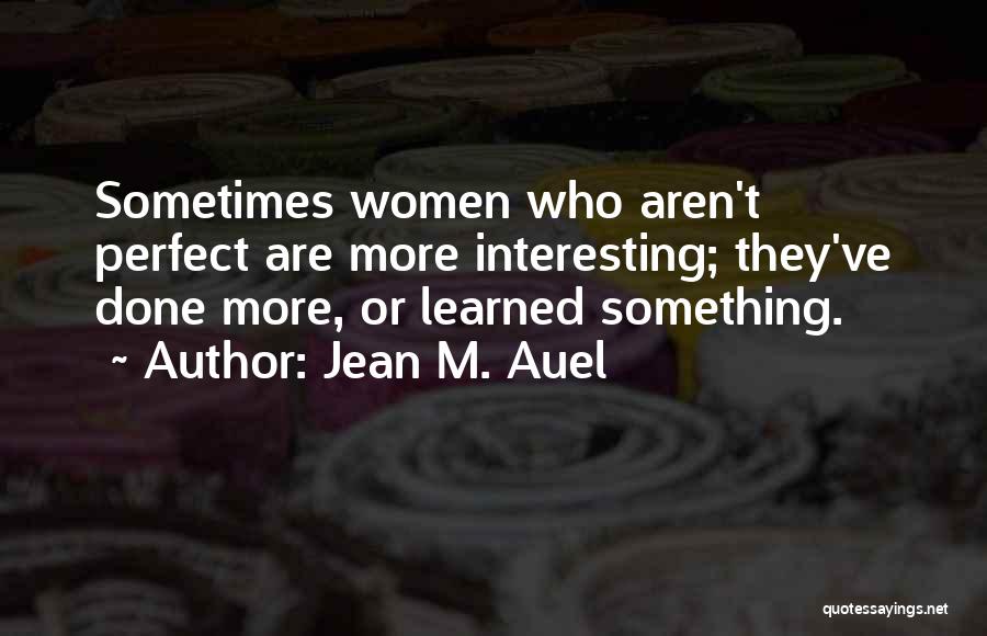 Jean M. Auel Quotes: Sometimes Women Who Aren't Perfect Are More Interesting; They've Done More, Or Learned Something.