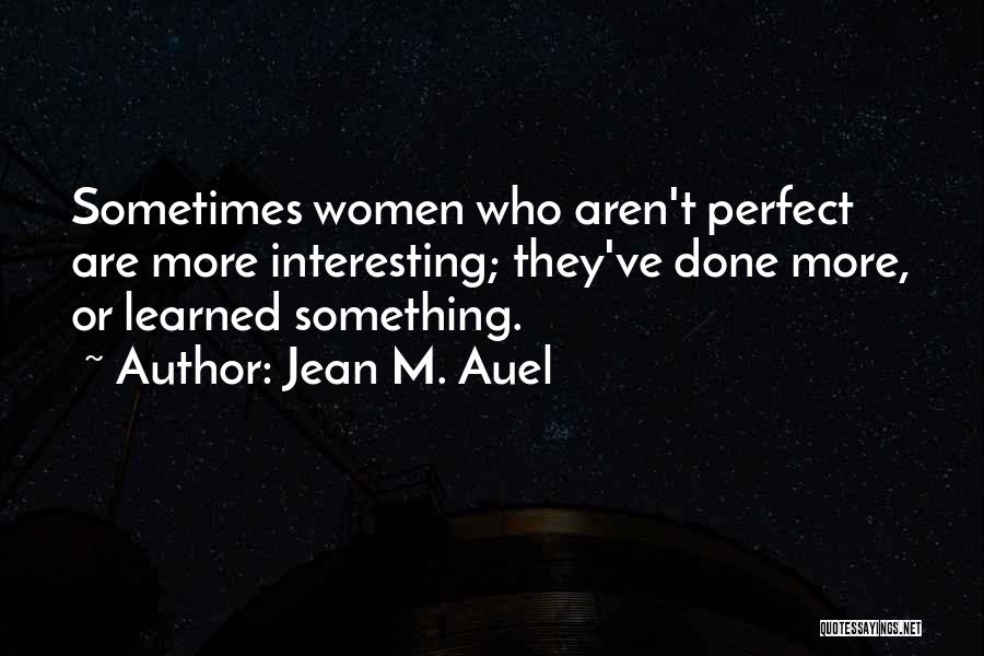 Jean M. Auel Quotes: Sometimes Women Who Aren't Perfect Are More Interesting; They've Done More, Or Learned Something.