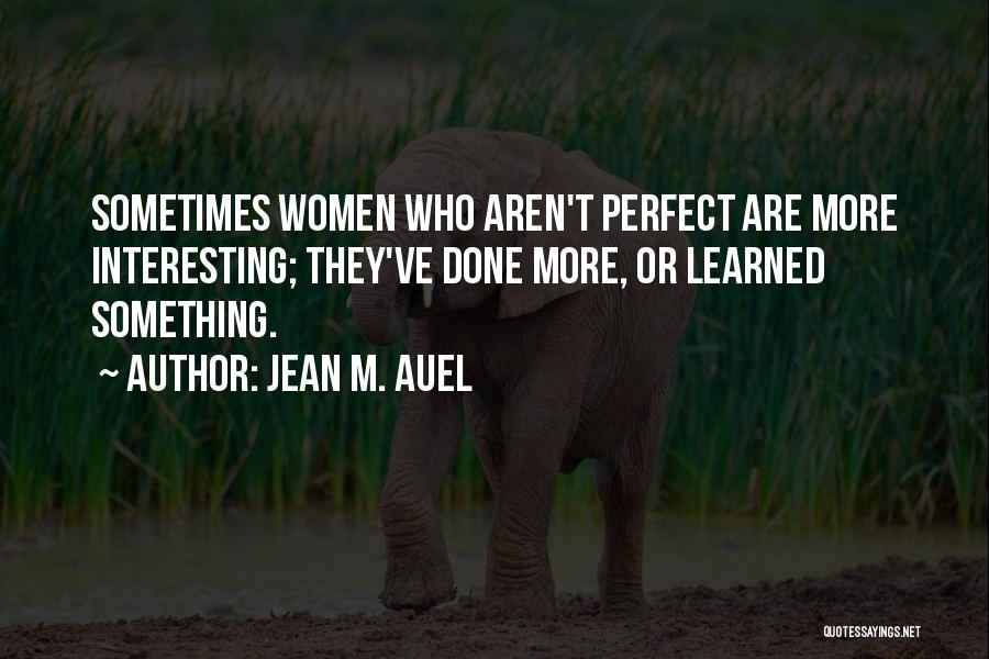 Jean M. Auel Quotes: Sometimes Women Who Aren't Perfect Are More Interesting; They've Done More, Or Learned Something.