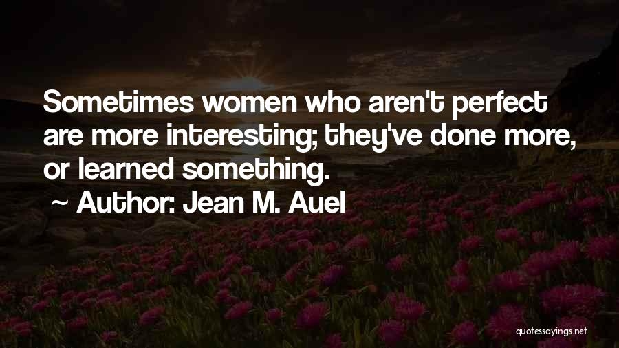 Jean M. Auel Quotes: Sometimes Women Who Aren't Perfect Are More Interesting; They've Done More, Or Learned Something.