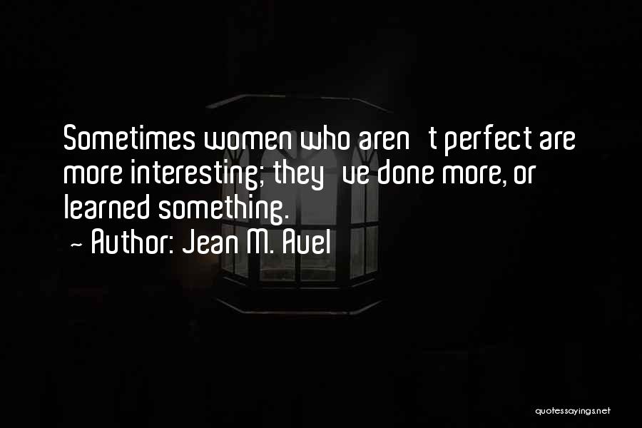 Jean M. Auel Quotes: Sometimes Women Who Aren't Perfect Are More Interesting; They've Done More, Or Learned Something.