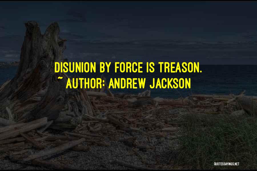 Andrew Jackson Quotes: Disunion By Force Is Treason.
