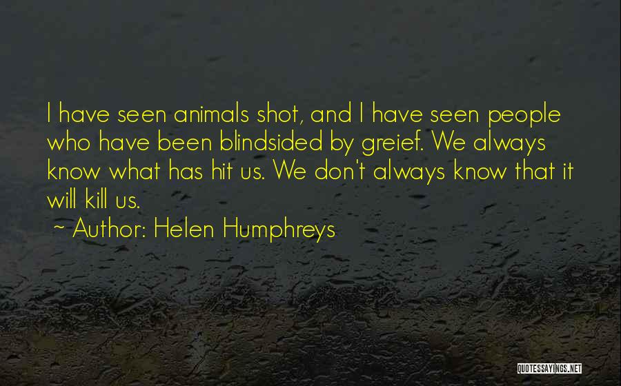 Helen Humphreys Quotes: I Have Seen Animals Shot, And I Have Seen People Who Have Been Blindsided By Greief. We Always Know What