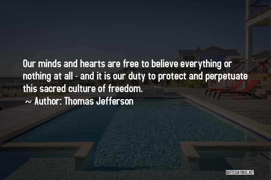 Thomas Jefferson Quotes: Our Minds And Hearts Are Free To Believe Everything Or Nothing At All - And It Is Our Duty To