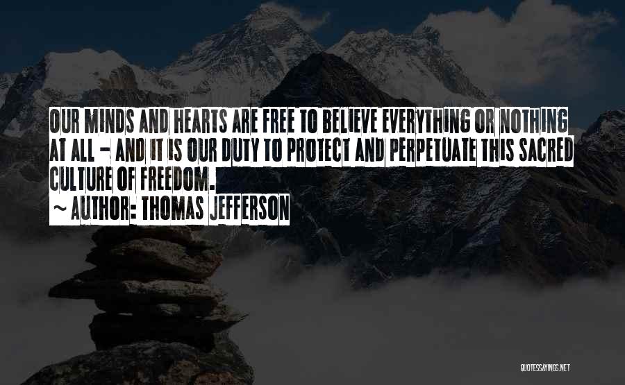 Thomas Jefferson Quotes: Our Minds And Hearts Are Free To Believe Everything Or Nothing At All - And It Is Our Duty To