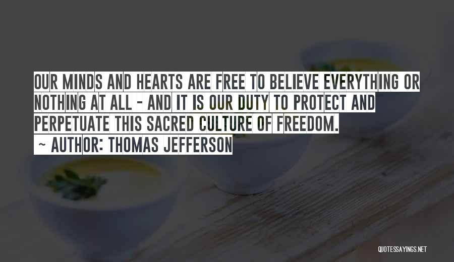 Thomas Jefferson Quotes: Our Minds And Hearts Are Free To Believe Everything Or Nothing At All - And It Is Our Duty To