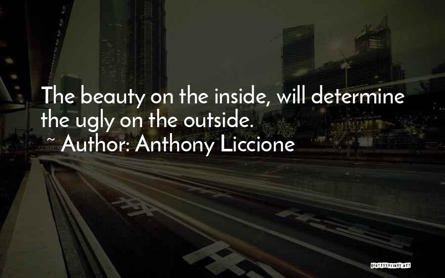 Anthony Liccione Quotes: The Beauty On The Inside, Will Determine The Ugly On The Outside.