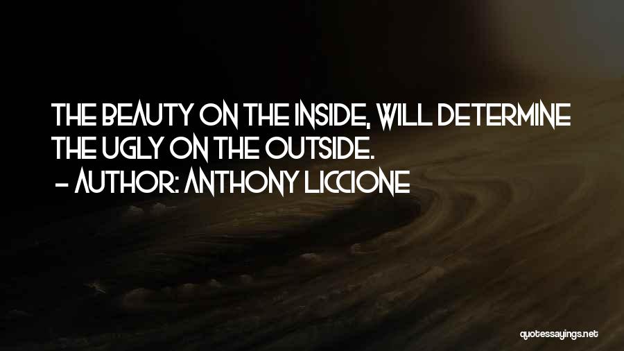 Anthony Liccione Quotes: The Beauty On The Inside, Will Determine The Ugly On The Outside.