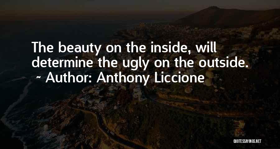 Anthony Liccione Quotes: The Beauty On The Inside, Will Determine The Ugly On The Outside.
