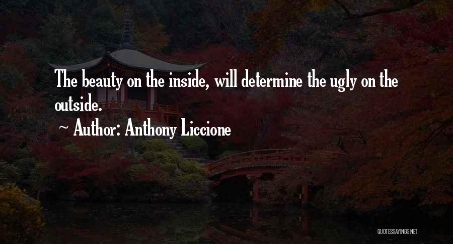 Anthony Liccione Quotes: The Beauty On The Inside, Will Determine The Ugly On The Outside.