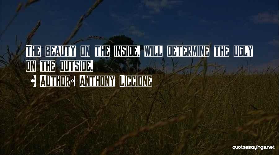 Anthony Liccione Quotes: The Beauty On The Inside, Will Determine The Ugly On The Outside.