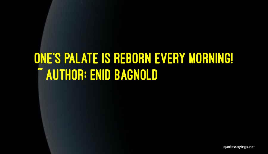 Enid Bagnold Quotes: One's Palate Is Reborn Every Morning!