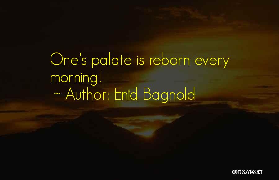 Enid Bagnold Quotes: One's Palate Is Reborn Every Morning!