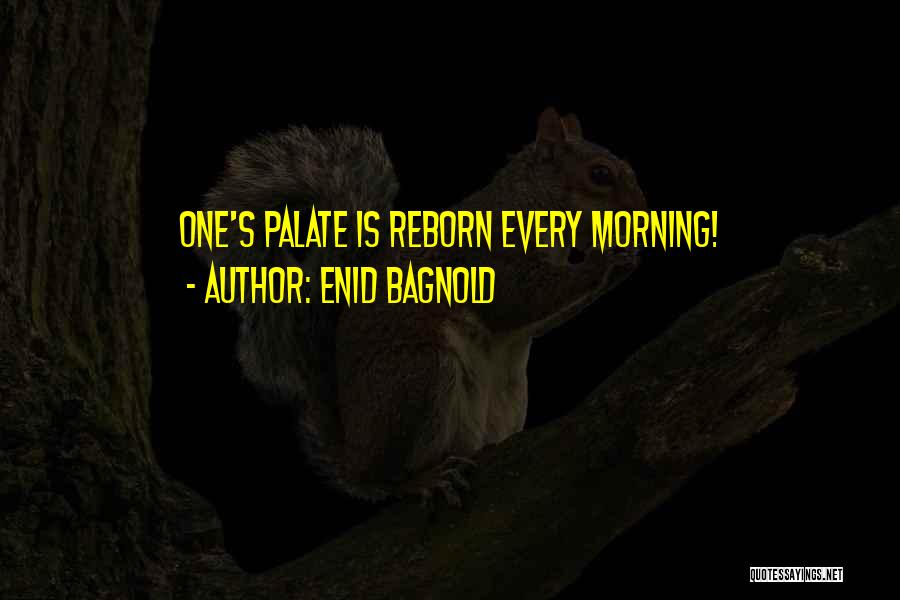Enid Bagnold Quotes: One's Palate Is Reborn Every Morning!
