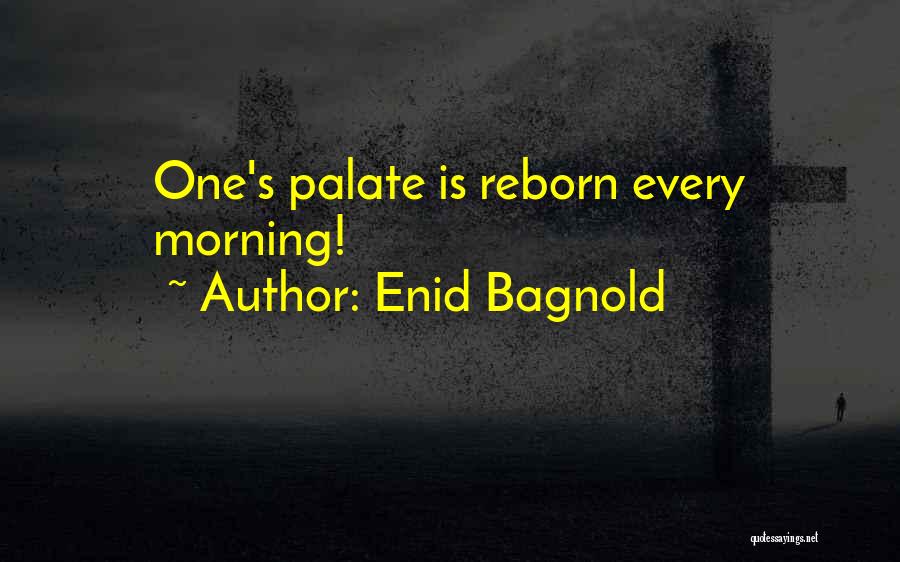 Enid Bagnold Quotes: One's Palate Is Reborn Every Morning!