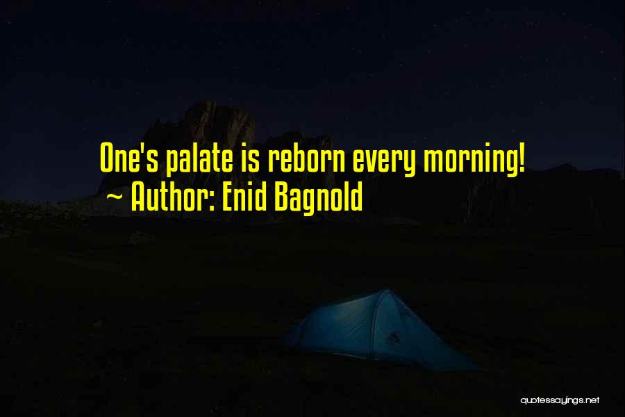 Enid Bagnold Quotes: One's Palate Is Reborn Every Morning!