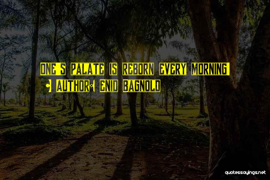 Enid Bagnold Quotes: One's Palate Is Reborn Every Morning!