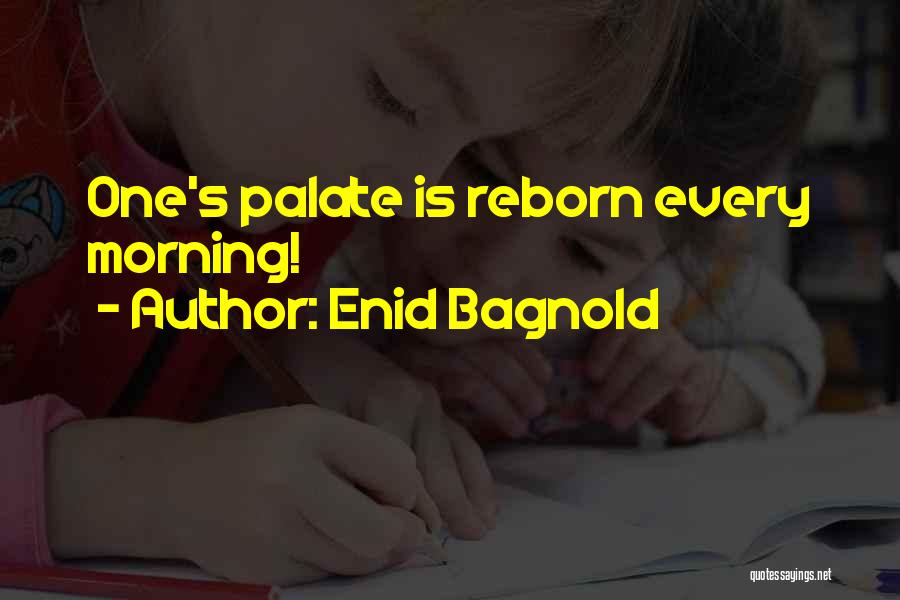 Enid Bagnold Quotes: One's Palate Is Reborn Every Morning!