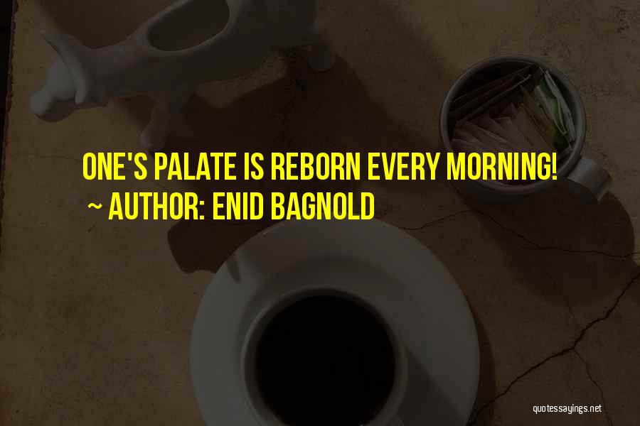 Enid Bagnold Quotes: One's Palate Is Reborn Every Morning!