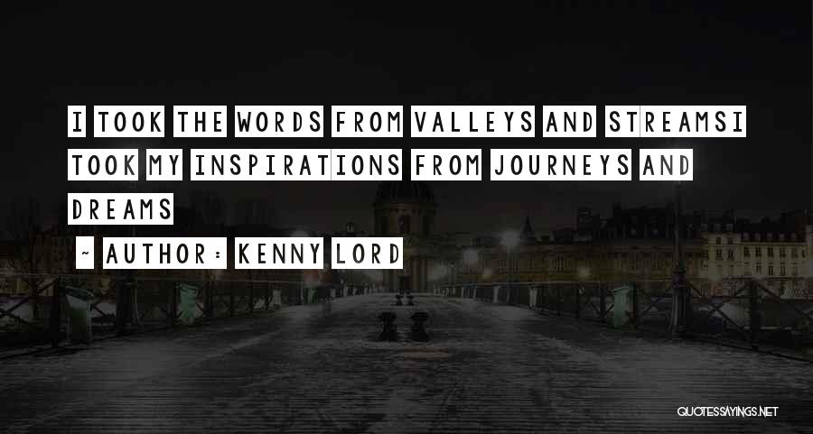 Kenny Lord Quotes: I Took The Words From Valleys And Streamsi Took My Inspirations From Journeys And Dreams