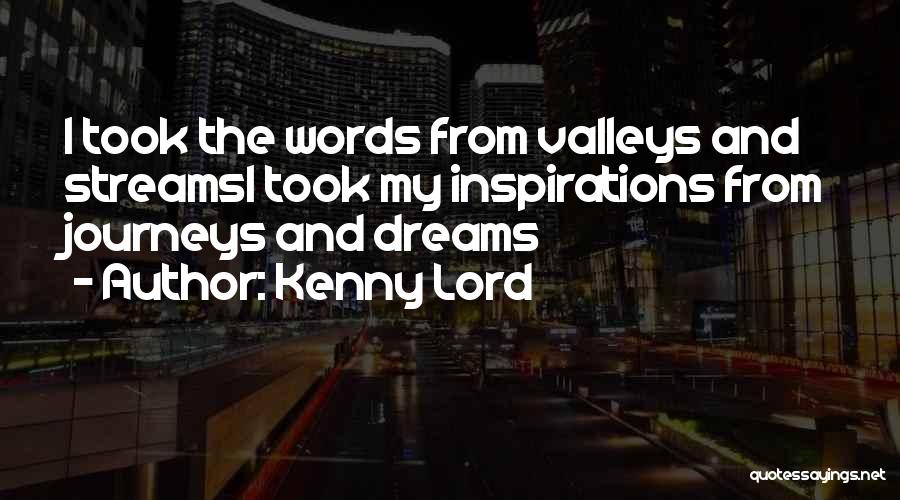 Kenny Lord Quotes: I Took The Words From Valleys And Streamsi Took My Inspirations From Journeys And Dreams