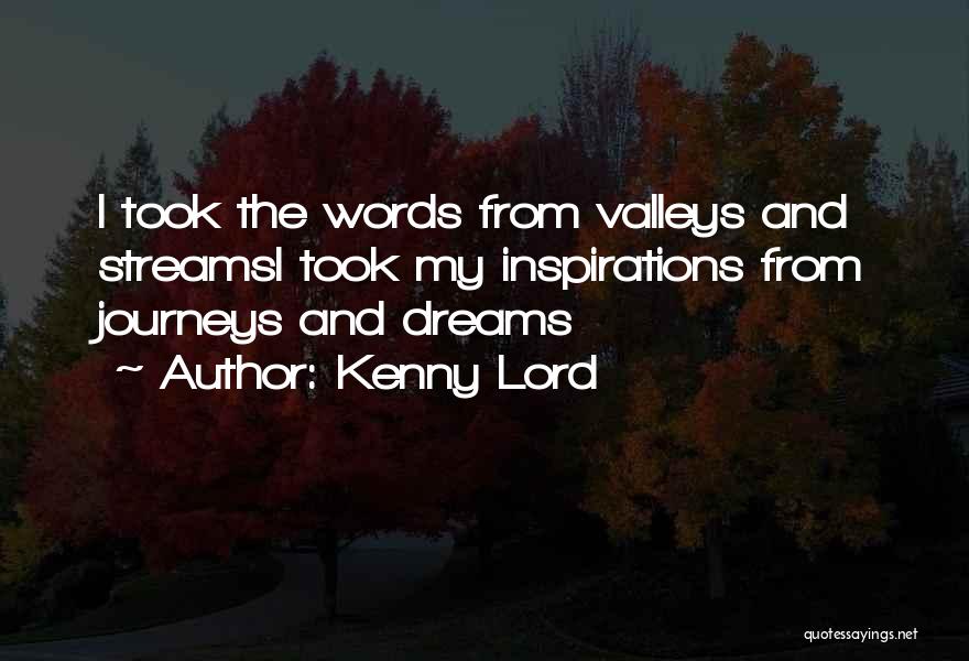 Kenny Lord Quotes: I Took The Words From Valleys And Streamsi Took My Inspirations From Journeys And Dreams