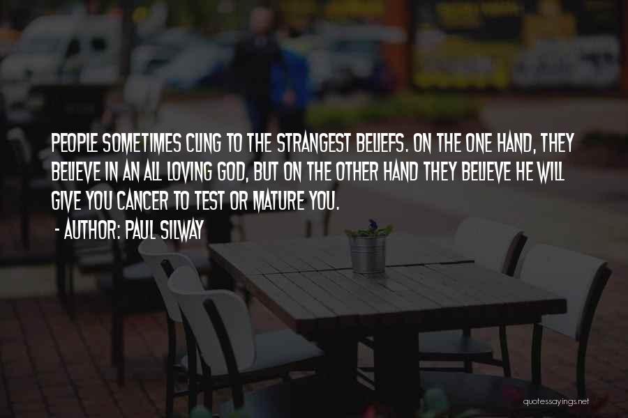 Paul Silway Quotes: People Sometimes Cling To The Strangest Beliefs. On The One Hand, They Believe In An All Loving God, But On