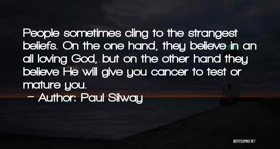 Paul Silway Quotes: People Sometimes Cling To The Strangest Beliefs. On The One Hand, They Believe In An All Loving God, But On