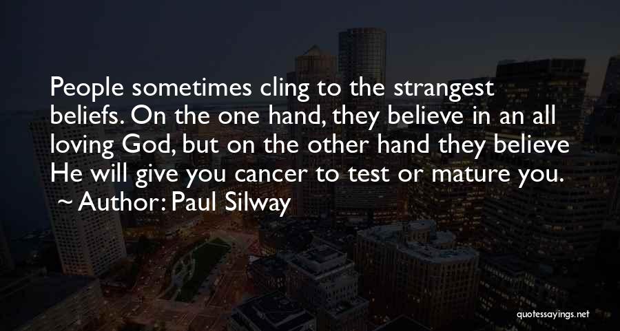 Paul Silway Quotes: People Sometimes Cling To The Strangest Beliefs. On The One Hand, They Believe In An All Loving God, But On