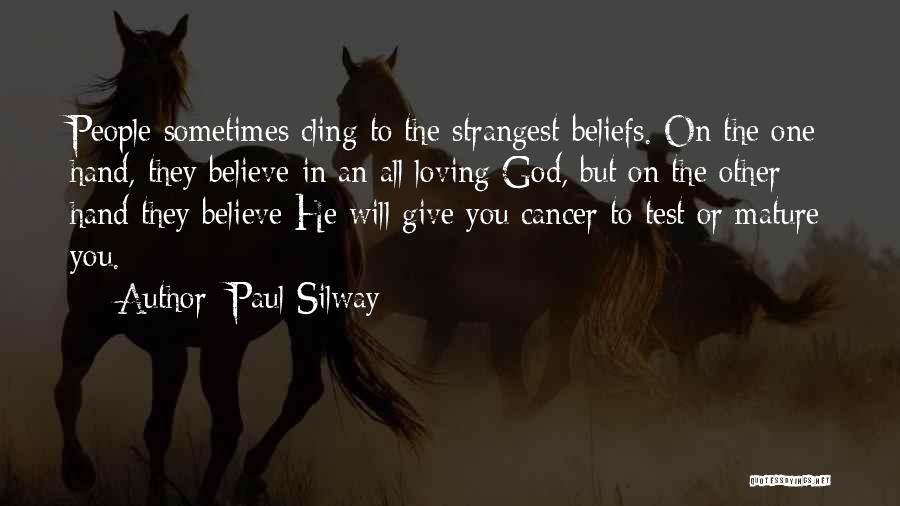 Paul Silway Quotes: People Sometimes Cling To The Strangest Beliefs. On The One Hand, They Believe In An All Loving God, But On