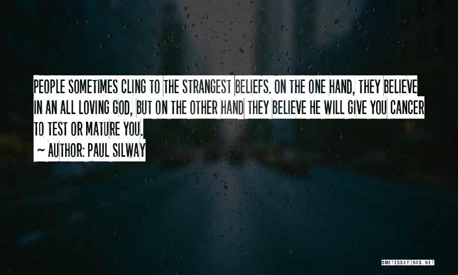 Paul Silway Quotes: People Sometimes Cling To The Strangest Beliefs. On The One Hand, They Believe In An All Loving God, But On